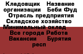 Кладовщик › Название организации ­ Беби Фуд › Отрасль предприятия ­ Складское хозяйство › Минимальный оклад ­ 1 - Все города Работа » Вакансии   . Бурятия респ.